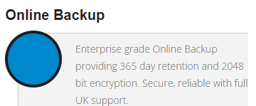 Enterprise grade online backup providing 365 day retention and 2048 bit encryption. Secure and reliable with full UK support.